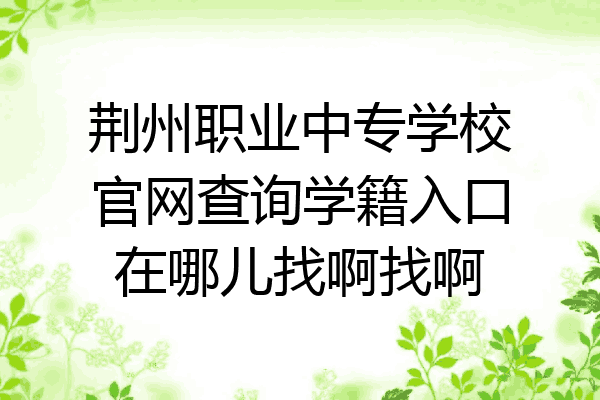 荆州职业中专学校官网查询学籍入口在哪儿找啊找啊