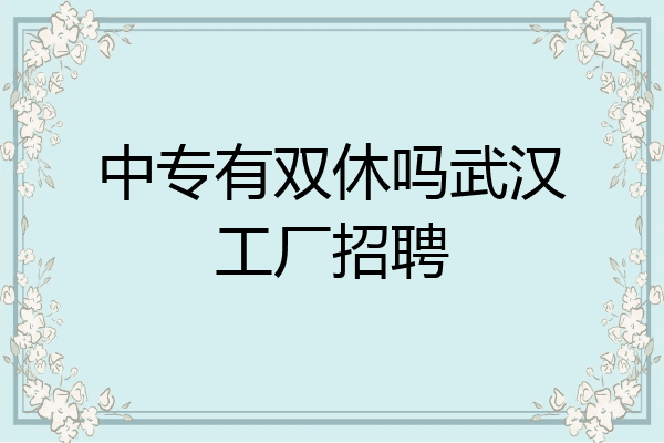 中专有双休吗武汉工厂招聘