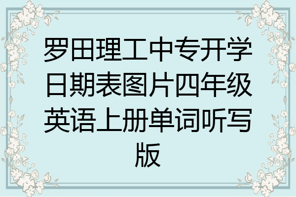 罗田理工中专开学日期表图片四年级英语上册单词听写版