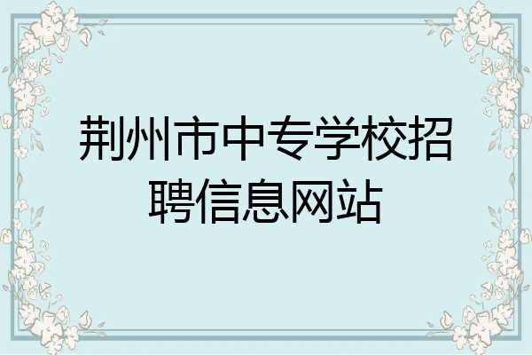 荆州市中专学校招聘信息网站
