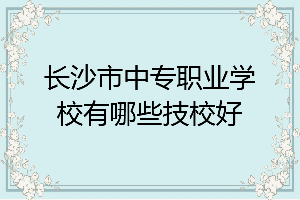 长沙市中专职业学校有哪些技校好