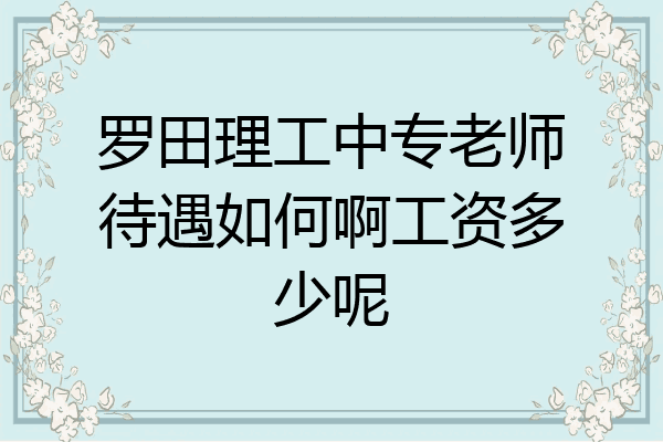 罗田理工中专老师待遇如何啊工资多少呢