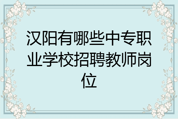 汉阳有哪些中专职业学校招聘教师岗位