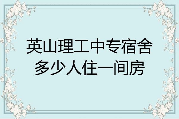 英山理工中专宿舍多少人住一间房