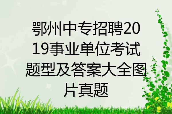 鄂州中专招聘2019事业单位考试题型及答案大全图片真题
