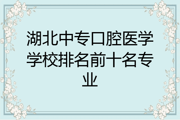 湖北中专口腔医学学校排名前十名专业