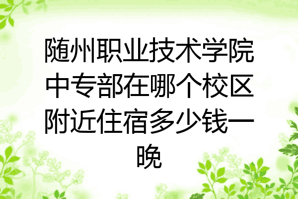 随州职业技术学院中专部在哪个校区附近住宿多少钱一晚