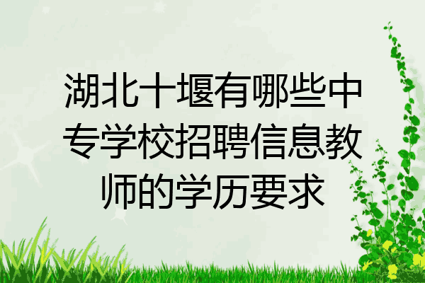 湖北十堰有哪些中专学校招聘信息教师的学历要求