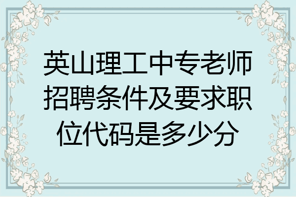 英山理工中专老师招聘条件及要求职位代码是多少分