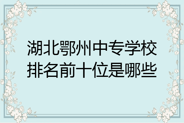 湖北鄂州中专学校排名前十位是哪些