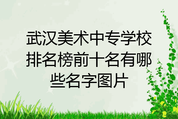 武汉美术中专学校排名榜前十名有哪些名字图片