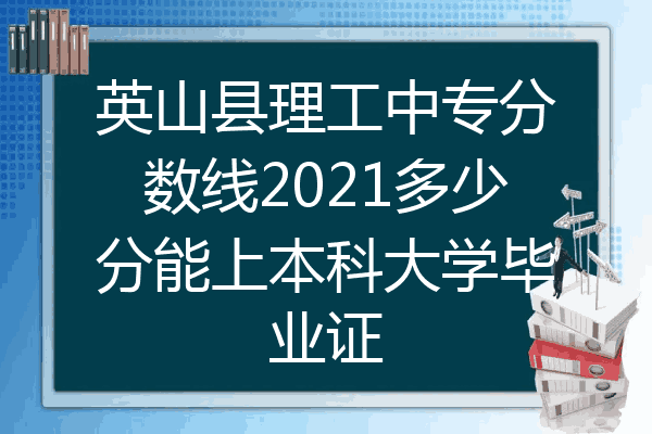 英山县理工中专分数线2021多少分能上本科大学毕业证