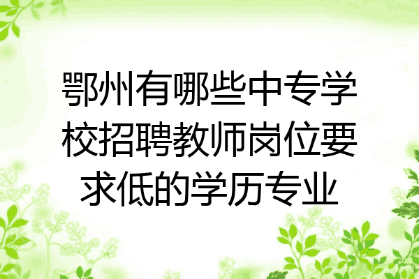 鄂州有哪些中专学校招聘教师岗位要求低的学历专业