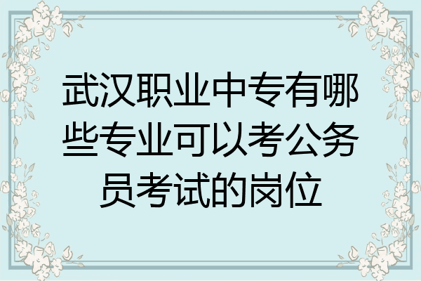 武汉职业中专有哪些专业可以考公务员考试的岗位