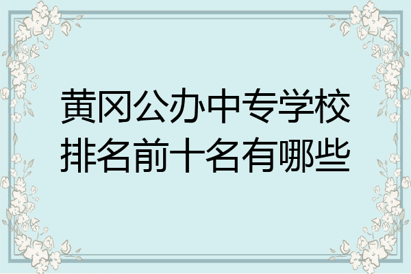 黄冈公办中专学校排名前十名有哪些