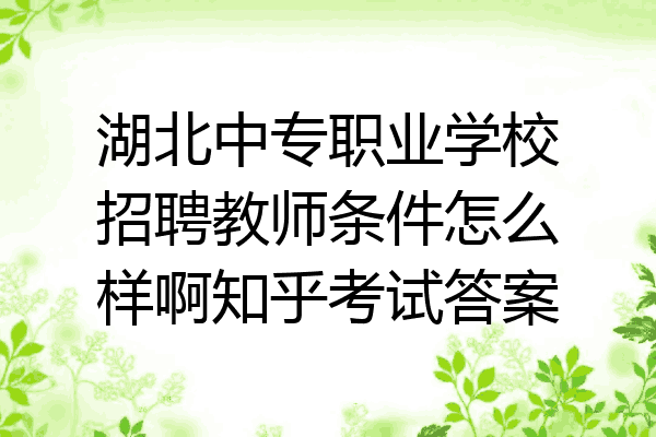 湖北中专职业学校招聘教师条件怎么样啊知乎考试答案
