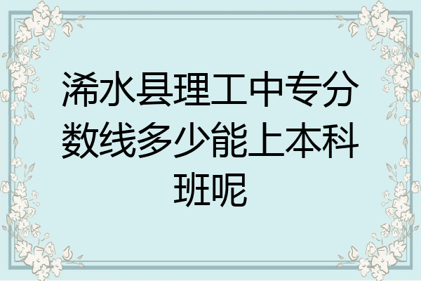 浠水县理工中专分数线多少能上本科班呢