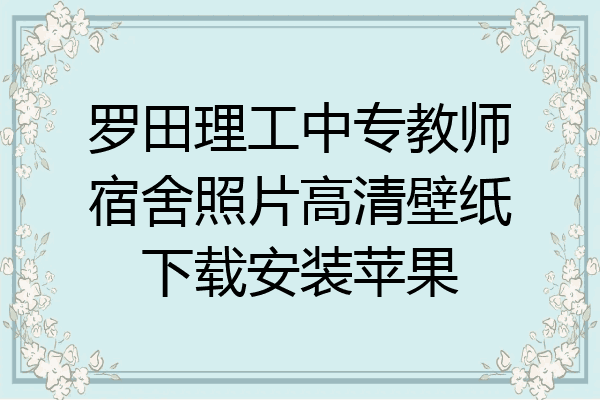 罗田理工中专教师宿舍照片高清壁纸下载安装苹果