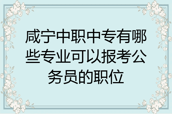 咸宁中职中专有哪些专业可以报考公务员的职位