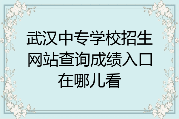 武汉中专学校招生网站查询成绩入口在哪儿看