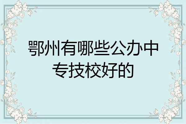 鄂州有哪些公办中专技校好的