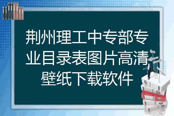 荆州理工中专部专业目录表图片高清壁纸下载软件