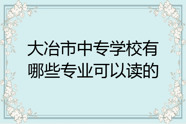 大冶市中专学校有哪些专业可以读的