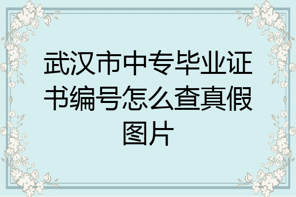 武汉市中专毕业证书编号怎么查真假图片