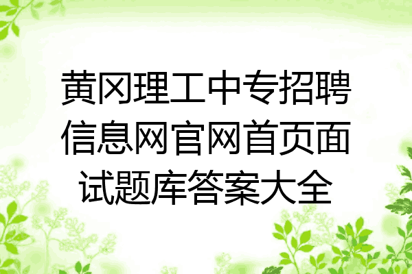 黄冈理工中专招聘信息网官网首页面试题库答案大全