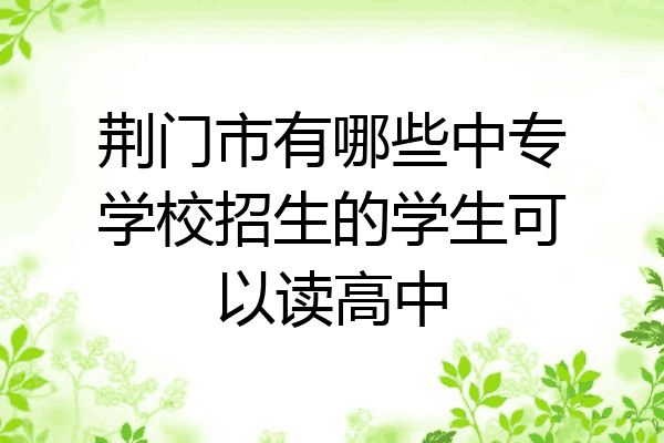 荆门市有哪些中专学校招生的学生可以读高中