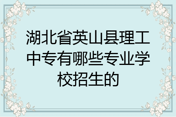 湖北省英山县理工中专有哪些专业学校招生的