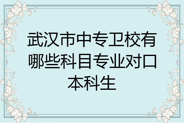 武汉市中专卫校有哪些科目专业对口本科生