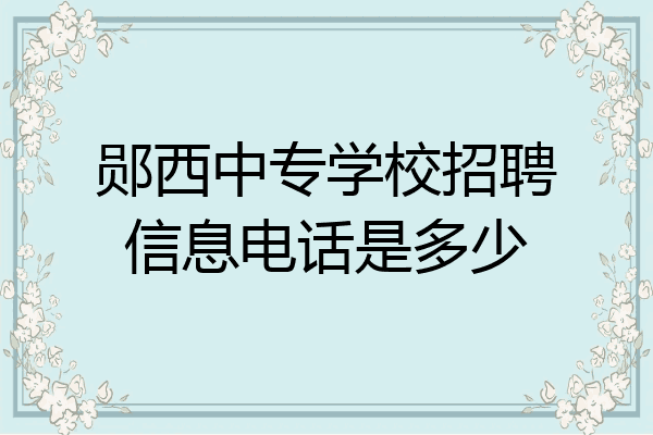 郧西中专学校招聘信息电话是多少