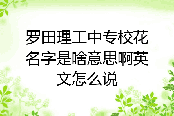 罗田理工中专校花名字是啥意思啊英文怎么说