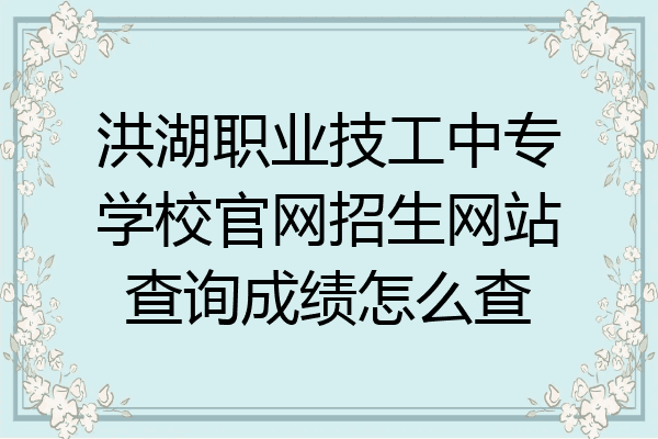 洪湖职业技工中专学校官网招生网站查询成绩怎么查