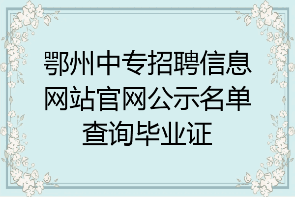 鄂州中专招聘信息网站官网公示名单查询毕业证