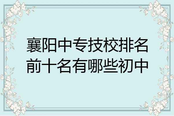 襄阳中专技校排名前十名有哪些初中