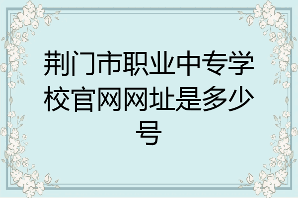 荆门市职业中专学校官网网址是多少号