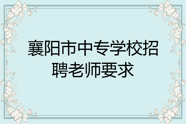 襄阳市中专学校招聘老师要求