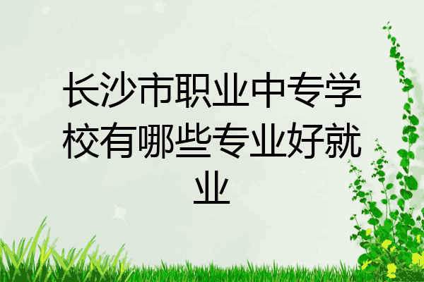 长沙市职业中专学校有哪些专业好就业