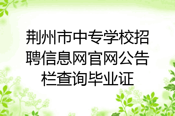 荆州市中专学校招聘信息网官网公告栏查询毕业证