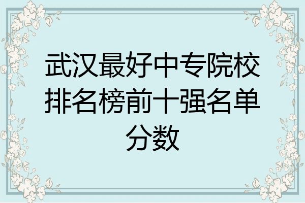 武汉最好中专院校排名榜前十强名单分数