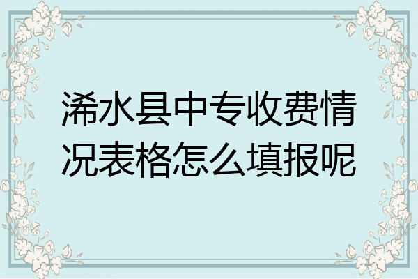浠水县中专收费情况表格怎么填报呢