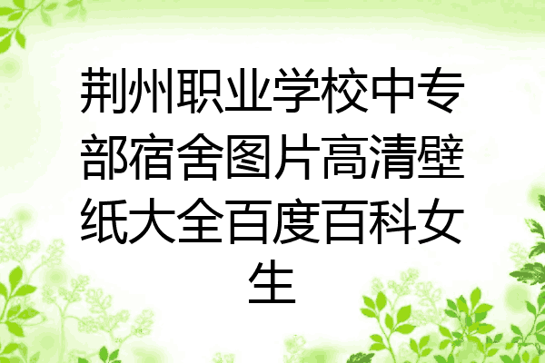 荆州职业学校中专部宿舍图片高清壁纸大全百度百科女生
