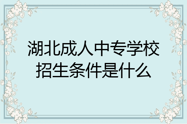 湖北成人中专学校招生条件是什么