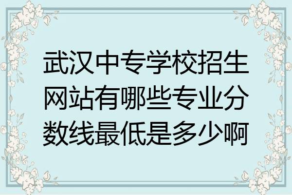 武汉中专学校招生网站有哪些专业分数线最低是多少啊