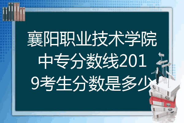 襄阳职业技术学院中专分数线2019考生分数是多少