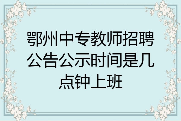 鄂州中专教师招聘公告公示时间是几点钟上班