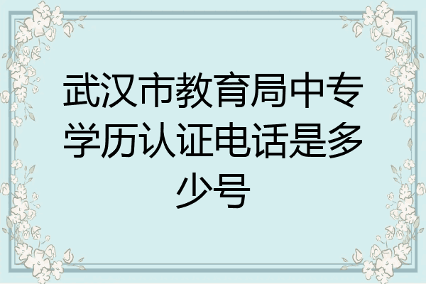 武汉市教育局中专学历认证电话是多少号
