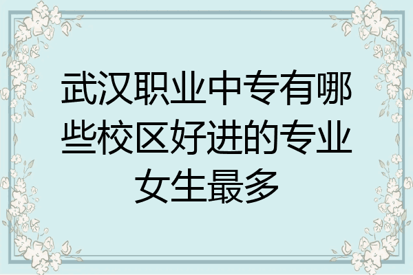 武汉职业中专有哪些校区好进的专业女生最多